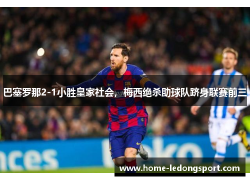 巴塞罗那2-1小胜皇家社会，梅西绝杀助球队跻身联赛前三