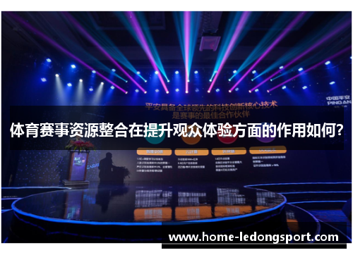 体育赛事资源整合在提升观众体验方面的作用如何？