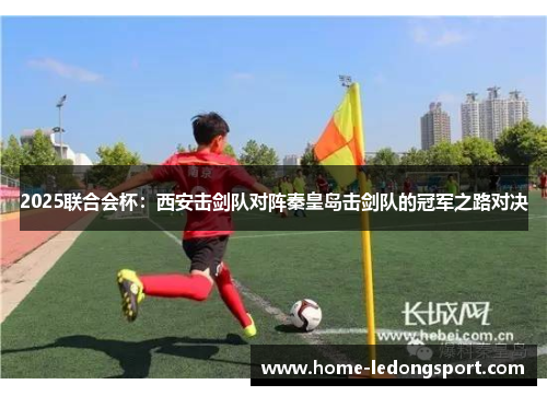 2025联合会杯：西安击剑队对阵秦皇岛击剑队的冠军之路对决