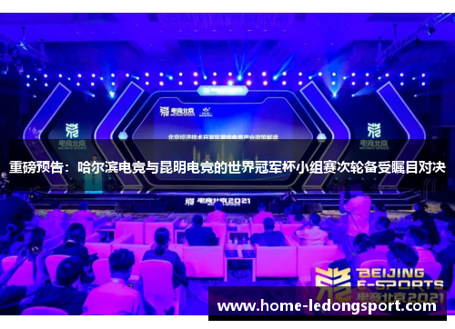 重磅预告：哈尔滨电竞与昆明电竞的世界冠军杯小组赛次轮备受瞩目对决