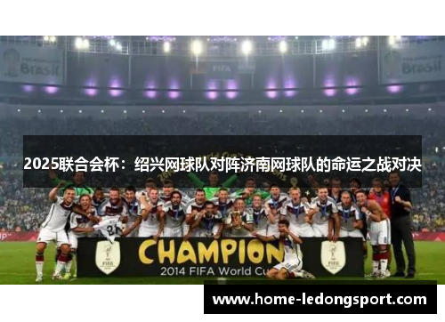 2025联合会杯：绍兴网球队对阵济南网球队的命运之战对决